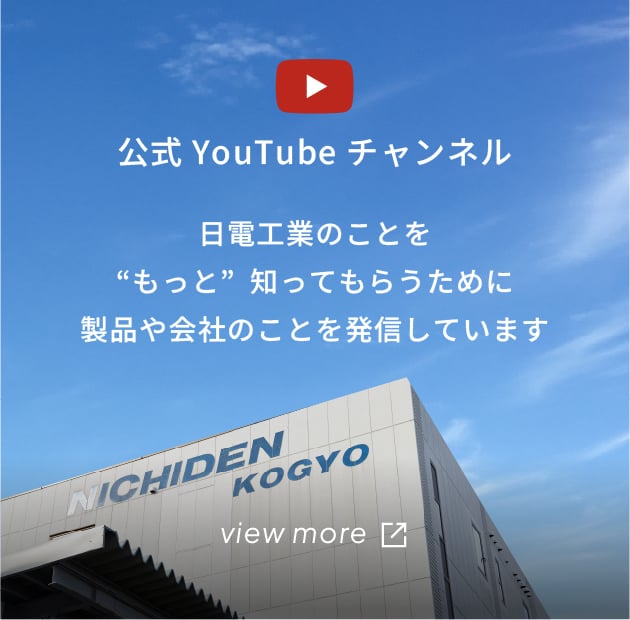 公式YouTubeチャンネル。日電工業のことを“もっと”知ってもらうために製品や会社のことを発信しています